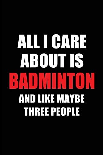 All I Care About is Badminton and Like Maybe Three People: Blank Lined 6x9 Badminton Passion and Hobby Journal/Notebooks for passionate people or as ... the ones who eat, sleep and live it forever. Paperback – February 20, 2019