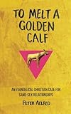 To Melt a Golden Calf: An Evangelical Christian Case for Same-Sex Relationships by Peter Aelred