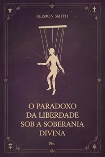 Livro O Paradoxo da Liberdade Sob a Soberania Divina: O Mistério da Predestinação e do Livre-Arbítrio