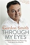 Through My Eyes: A Medium Reveals the Reassuring Truth about the Afterlife by 