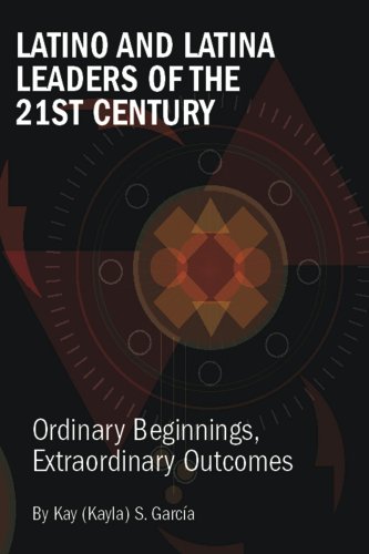 Latino and Latina Leaders of the 21st Century: by Kay (Kayla) Garcia