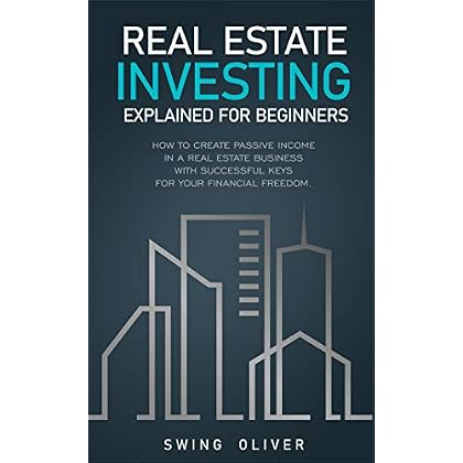 Real Estate Investing Explained For Beginners: How to Create Passive Income in a Real Estate Business with Successful Keys for Your Financial Freedom Real Estate Investing Explained For Beginners: How to Create Passive Income in a Real Estate Business with Successful Keys for Your Financial Freedom