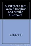 Front cover for the book A sculptor's son: Lincoln Borglum and Mount Rushmore by T. D. Griffith