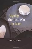 Arguing the Just War in Islam, John Kelsay, 0674032349