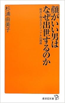 顔がいい男はなぜ出世するのか~時代と権力とビジュアルの関係~ (廣済堂新書)