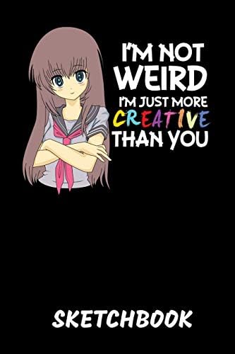 Anime I'm Not Weird Sketchbook: I'm Not Weird I'm Just More Creative Than You Sketchbook: 6x9 A5 Anime Manga Comic Art Book Or Drawing Journal For Teenager Men Women