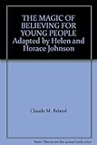 THE MAGIC OF BELIEVING FOR YOUNG PEOPLE Adapted by Helen and Horace Johnson