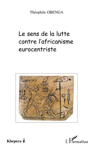 LE SENS DE LA LUTTE CONTRE L'AFRICANISME EUROCENTRISTE (French Edition) by Théophile Obenga