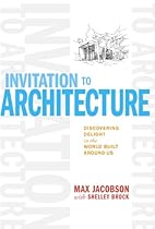 Invitation to Architecture: Discovering Delight in the World Built Around Us