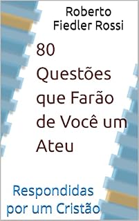 80 Questões que Farão de Você um Ateu Respondidas por um Cristão
