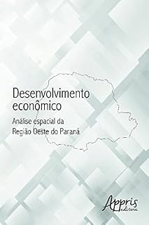 Livro Desenvolvimento Econômico: Análise Espacial da Região Oeste do Paraná (Administração e Gestão - Administração de Empresas)