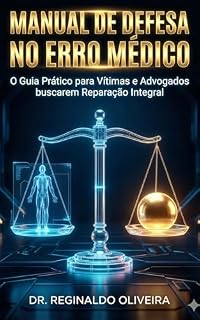 Livro MANUAL DE DEFESA NO ERRO MÉDICO: O Guia Prático para Vítimas e Advogados buscarem Reparação Integral