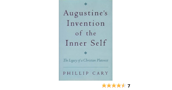 Augustine S Invention Of The Inner Self The Legacy Of A Christian Platonist By Phillip Cary 2000 07 06 Amazon Com Books