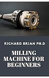 Milling Machine For Beginners: The Fundamentals For