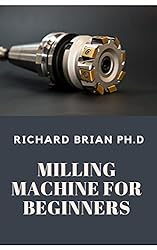 Milling Machine For Beginners: The Fundamentals For