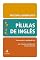 Livro Pílulas de Inglês: Vocabulário: Construindo e ampliando seu vocabulário por meio das semelhanças entre os idiomas
