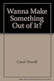 Wanna Make Something Out of It?