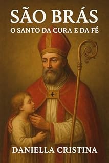 São Brás – O Santo da Cura e da Fé: Proteção, Milagres e Oração para o Cotidiano (Luzes da Santidade)