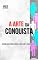 Livro A ARTE DA CONQUISTA: SEGREDOS PARA CRIAR CONEXÕES PODEROSAS