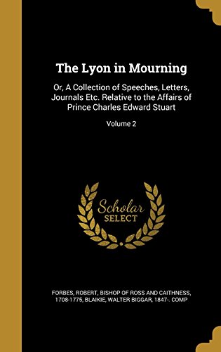 The Lyon in Mourning: Or, a Collection of Speeches, Letters, Journals Etc. Relative to the Affairs of Prince Charles Edward Stuart; Volume 2