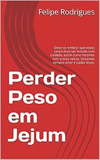 Livro Perder Peso em Jejum: Deve-se lembrar que nosso corpo deve ser tratado com cuidado, assim como fazemos com outras coisas. Devemos sempre amar e cuidar disso.