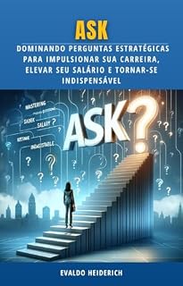 Livro ASK: Dominando Perguntas Estratégicas para Impulsionar Sua Carreira, Elevar Seu Salário e Tornar-se Indispensável
