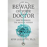 BEWARE OF YOUR DOCTOR: How to Survive the Medical System