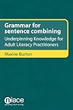 Grammar for Sentence Combining : Underpinning Knowledge for Adult Literacy Practitioners, Burton, Maxine, 1862015147