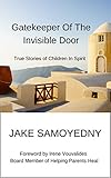 Gatekeeper of the Invisible Door: True Stories of Children In Spirit by Jake Samoyedny
