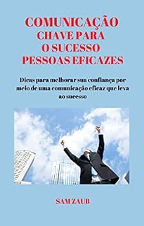 Livro COMUNICAÇÃO CHAVE PARA O SUCESSO PESSOAS EFICAZES: Dicas para melhorar sua confiança por meio de uma comunicação eficaz que leva ao sucesso