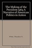 The Making of the President 1964 A Narrative of American Politics in Action
