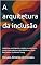 Livro A arquitetura da inclusão: cidadania, participação e justiça no confronto entre universalismo e pluralidade em Seyla Benhabib e Iris Marion Young