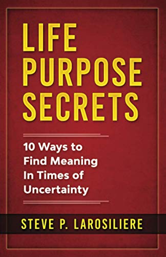 Life Purpose Secrets: 10 Ways to Find Meaning In Times of Uncertainty