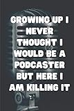 Growing Up I Never Thought I Would Be A Podcaster But Here I Am Killing It: Blank Lined Journal or N by