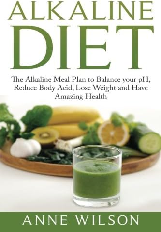 Alkaline Diet: The Alkaline Meal Plan to Balance your pH, Reduce Body Acid, Lose Weight and Have Amazing Health
