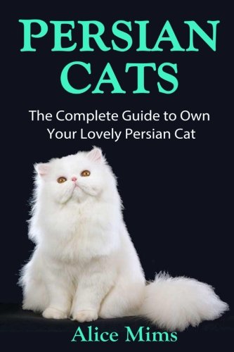 Persian Cats: The Ultimate Guide to Own Your Lovely Persian Cat by Alice Mims