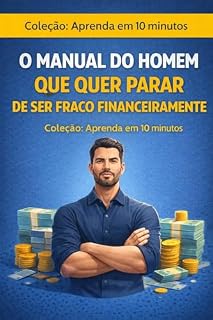 Livro O MANUAL DO HOMEM QUE QUER PARAR DE SER FRACO FINANCEIRAMENTE: Coleção: Aprenda em 10 minutos