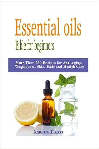 Essential Oils Bible For Beginners More Than 250 Recipes For Anti Aging Weight Loss Skin Hair And Health Care By Way Of Aromatherapy Infusions Inhalations Baths Massages 9781533462572 Medicine Health Science Books