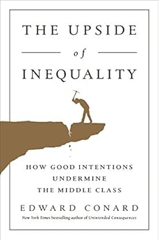 The Upside of Inequality: How Good Intentions Undermine the Middle Class by [Conard, Edward]