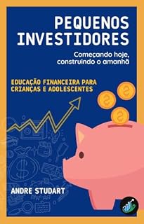 Livro PEQUENOS INVESTIDORES: Educação Financeira para Crianças e Adolescentes: Começando hoje, construindo o amanhã