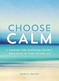Choose Calm: A Journal for Healing Anxiety, Breathing In, and Letting Go by 