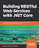 Building RESTful Web Services with .NET Core: Developing Distributed Web Services to improve scalabi Building RESTful Web Services with .NET Core: Developing Distributed Web Services to improve scalabi