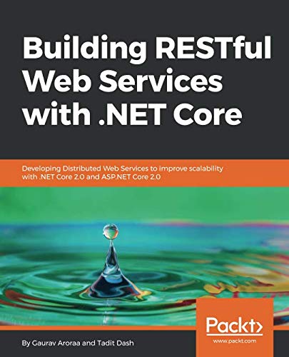 Building RESTful Web Services with .NET Core: Developing Distributed Web Services to improve scalabi
