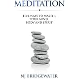 Meditation: Five Ways to Master your Mind, Body and Spirit (Five Ways to Be Book 2)