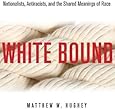 White Bound: Nationalists, Antiracists, and the Shared Meanings of Race