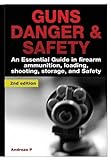 Guns Danger & Safety 2nd Edition: An Essential Guide In Firearm Ammunition, Loading, Shooting, Storage and Safety (Guns, Guns & Ammo, Ammunition, Hunting, ... Loading, Targets, Handguns, Gun Storage)