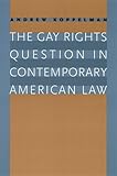 The Gay Rights Question in Contemporary American Law, Koppelman, Andrew, 0226451003