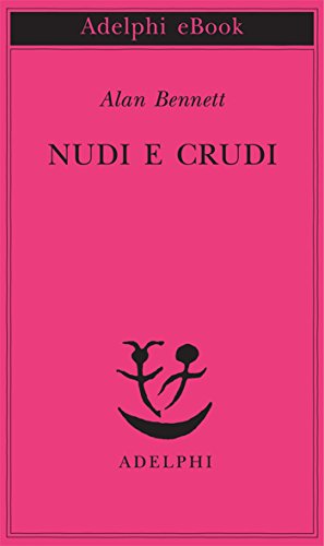 Nudi e crudi (Opere di Alan Bennett) (Italian Edition)