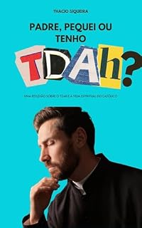 Livro Padre, Pequei ou Tenho TDAH?: Uma Reflexão Sobre o TDAH e a Vida Espiritual do Católico