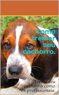 Livro Como treinar seu cachorro.: Treine seu cachorro como os profissionais.